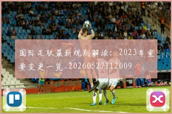 国际足联最新规则解读：2023年重要变更一览_20260527112009