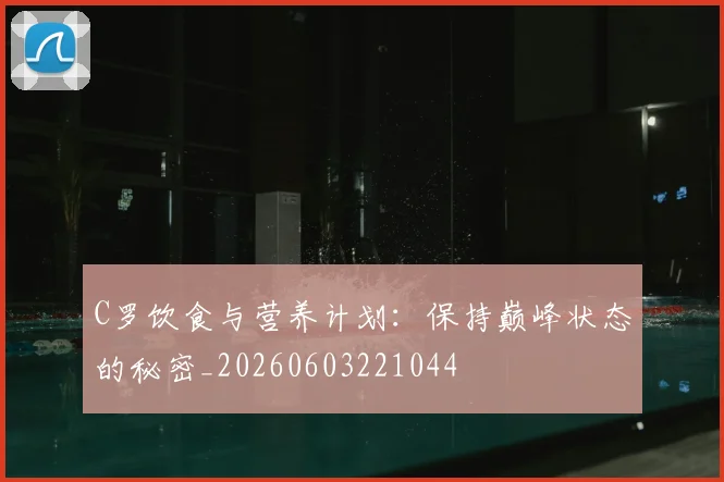 C罗饮食与营养计划:保持巅峰状态的秘密_20260603221044