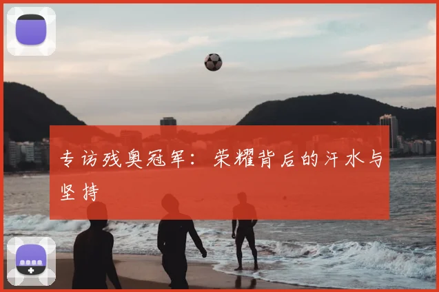 专访残奥冠军:荣耀背后的汗水与坚持