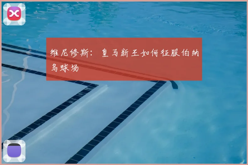 维尼修斯：皇马新王如何征服伯纳乌球场