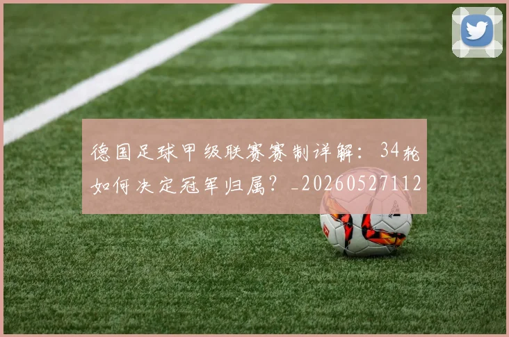 德国足球甲级联赛赛制详解:34轮如何决定冠军归属?_20260527112354