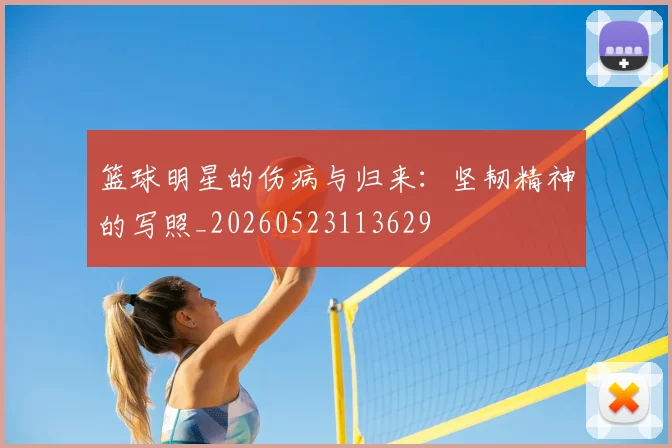篮球明星的伤病与归来:坚韧精神的写照_20260523113629