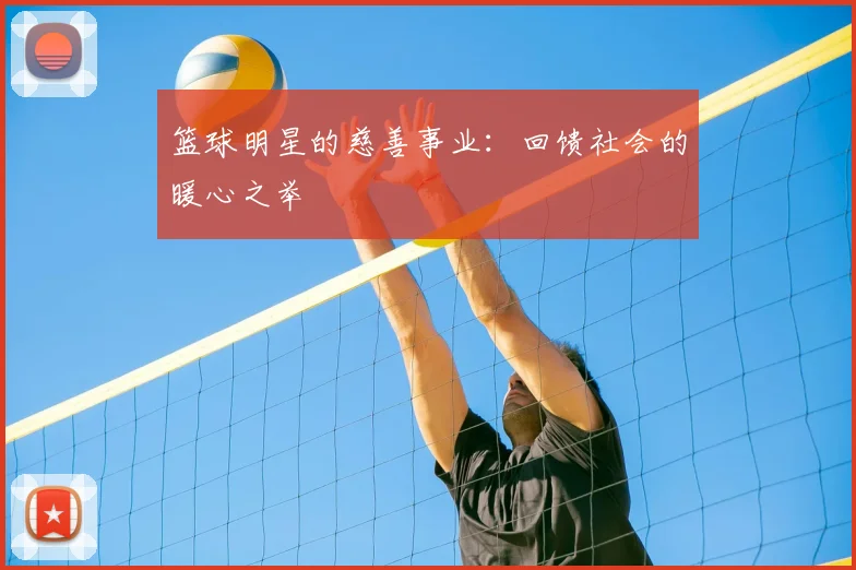 篮球明星的慈善事业:回馈社会的暖心之举