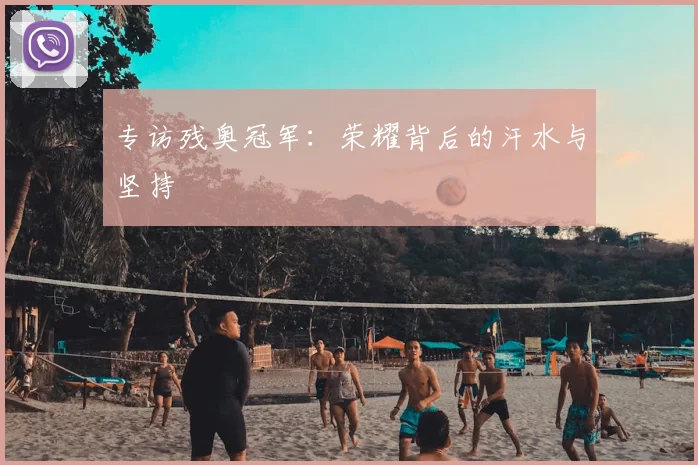 专访残奥冠军：荣耀背后的汗水与坚持