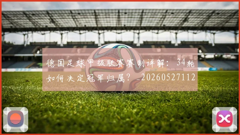 德国足球甲级联赛赛制详解:34轮如何决定冠军归属?_20260527112354