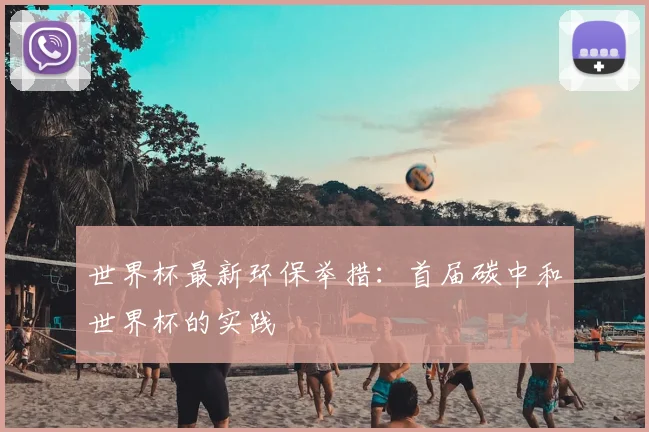 世界杯最新环保举措:首届碳中和世界杯的实践